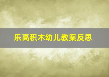 乐高积木幼儿教案反思