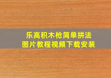 乐高积木枪简单拼法图片教程视频下载安装