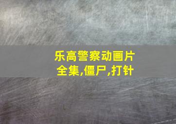 乐高警察动画片全集,僵尸,打针