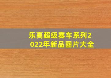 乐高超级赛车系列2022年新品图片大全