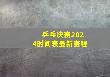 乒乓决赛2024时间表最新赛程