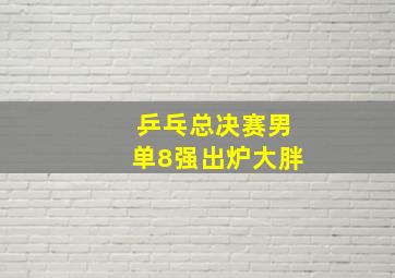 乒乓总决赛男单8强出炉大胖