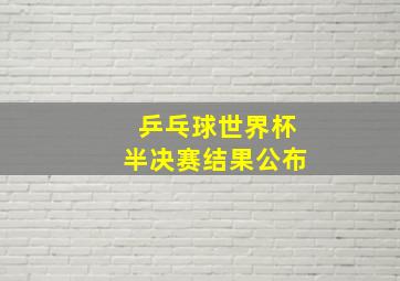 乒乓球世界杯半决赛结果公布