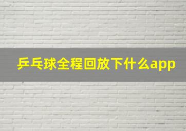 乒乓球全程回放下什么app