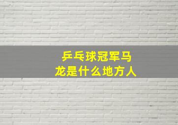 乒乓球冠军马龙是什么地方人