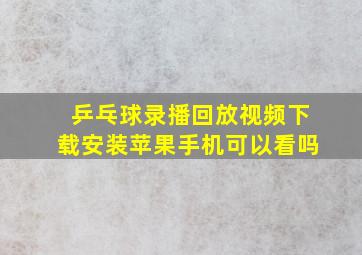 乒乓球录播回放视频下载安装苹果手机可以看吗