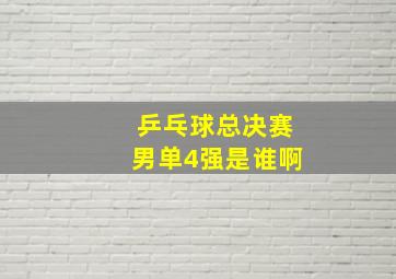 乒乓球总决赛男单4强是谁啊