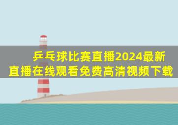 乒乓球比赛直播2024最新直播在线观看免费高清视频下载