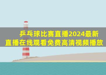 乒乓球比赛直播2024最新直播在线观看免费高清视频播放