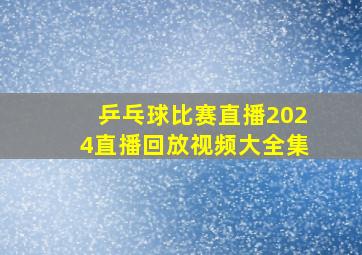 乒乓球比赛直播2024直播回放视频大全集