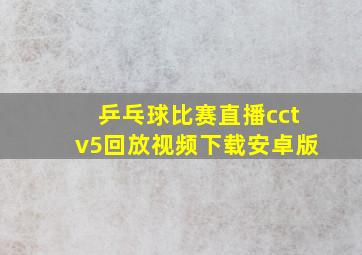 乒乓球比赛直播cctv5回放视频下载安卓版