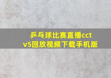 乒乓球比赛直播cctv5回放视频下载手机版