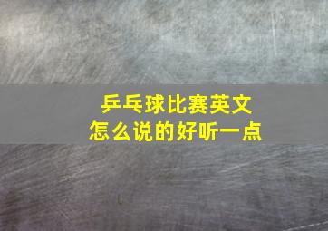 乒乓球比赛英文怎么说的好听一点