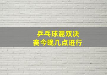 乒乓球混双决赛今晚几点进行