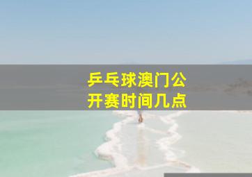 乒乓球澳门公开赛时间几点