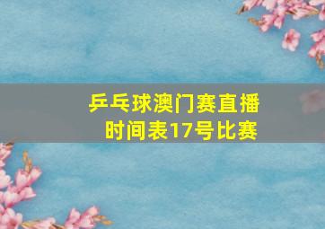 乒乓球澳门赛直播时间表17号比赛