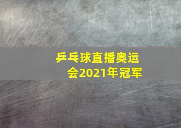 乒乓球直播奥运会2021年冠军