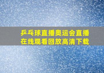 乒乓球直播奥运会直播在线观看回放高清下载