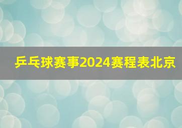 乒乓球赛事2024赛程表北京