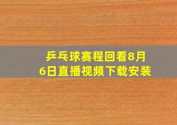 乒乓球赛程回看8月6日直播视频下载安装