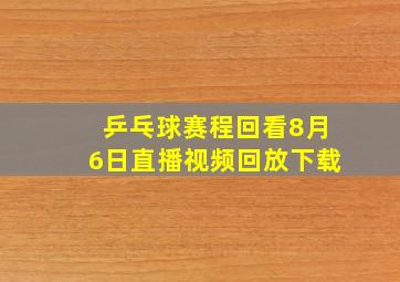 乒乓球赛程回看8月6日直播视频回放下载