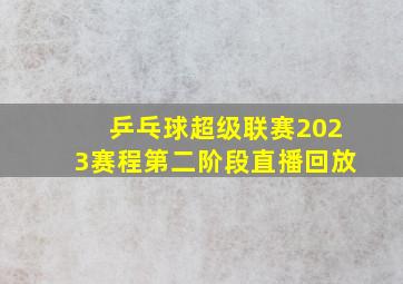 乒乓球超级联赛2023赛程第二阶段直播回放