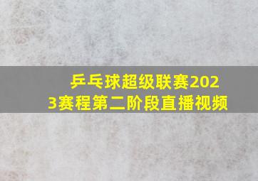 乒乓球超级联赛2023赛程第二阶段直播视频