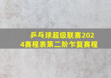 乒乓球超级联赛2024赛程表第二阶乍复赛程