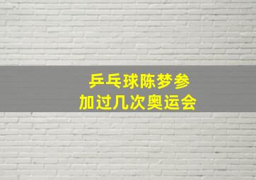 乒乓球陈梦参加过几次奥运会