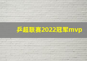 乒超联赛2022冠军mvp