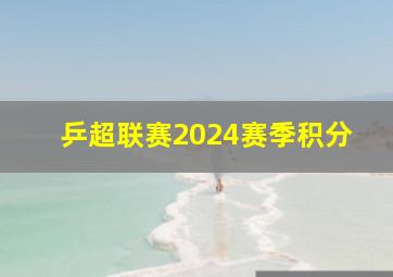 乒超联赛2024赛季积分