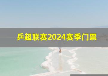 乒超联赛2024赛季门票