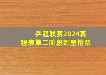 乒超联赛2024赛程表第二阶段哪里抢票