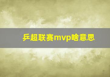 乒超联赛mvp啥意思