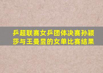 乒超联赛女乒团体决赛孙颖莎与王曼昱的女单比赛结果