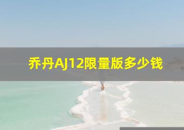 乔丹AJ12限量版多少钱