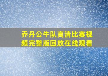 乔丹公牛队高清比赛视频完整版回放在线观看