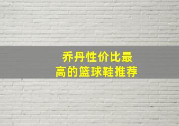 乔丹性价比最高的篮球鞋推荐