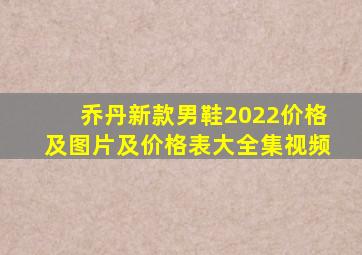 乔丹新款男鞋2022价格及图片及价格表大全集视频