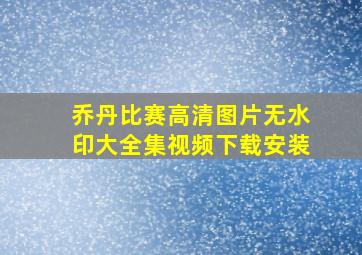 乔丹比赛高清图片无水印大全集视频下载安装