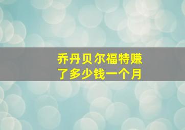 乔丹贝尔福特赚了多少钱一个月