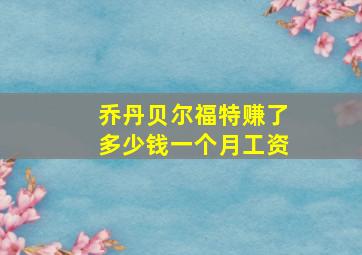 乔丹贝尔福特赚了多少钱一个月工资