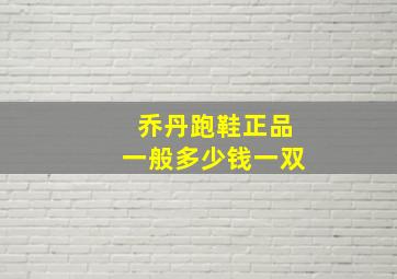 乔丹跑鞋正品一般多少钱一双