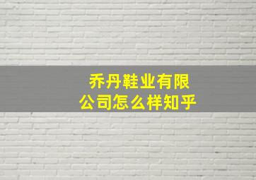 乔丹鞋业有限公司怎么样知乎