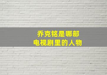 乔克铭是哪部电视剧里的人物