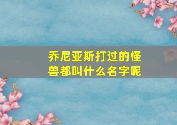 乔尼亚斯打过的怪兽都叫什么名字呢