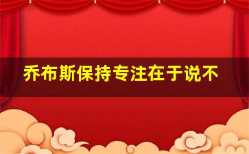 乔布斯保持专注在于说不