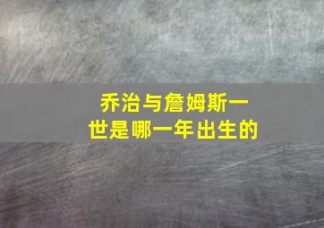 乔治与詹姆斯一世是哪一年出生的