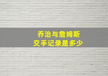 乔治与詹姆斯交手记录是多少