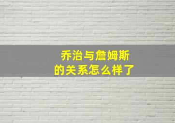 乔治与詹姆斯的关系怎么样了